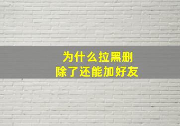 为什么拉黑删除了还能加好友