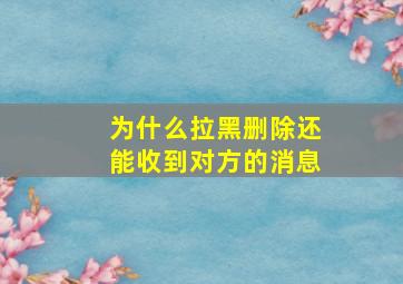 为什么拉黑删除还能收到对方的消息