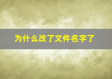 为什么改了文件名字了