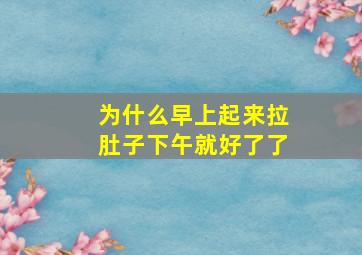 为什么早上起来拉肚子下午就好了了