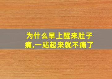 为什么早上醒来肚子痛,一站起来就不痛了