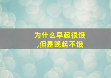 为什么早起很饿,但是晚起不饿