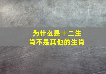 为什么是十二生肖不是其他的生肖