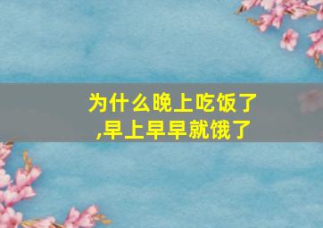 为什么晚上吃饭了,早上早早就饿了