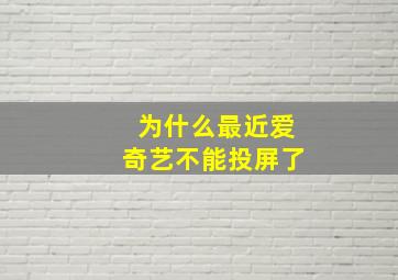 为什么最近爱奇艺不能投屏了