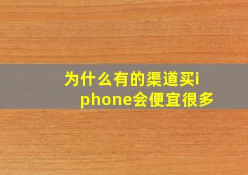 为什么有的渠道买iphone会便宜很多