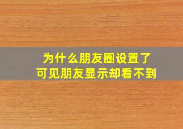 为什么朋友圈设置了可见朋友显示却看不到