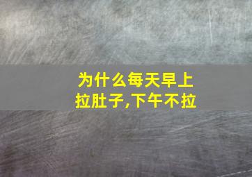 为什么每天早上拉肚子,下午不拉