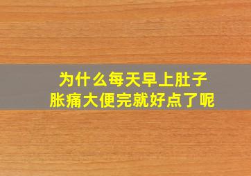 为什么每天早上肚子胀痛大便完就好点了呢