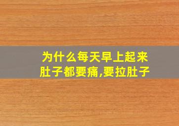 为什么每天早上起来肚子都要痛,要拉肚子