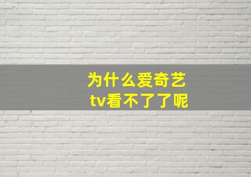 为什么爱奇艺tv看不了了呢