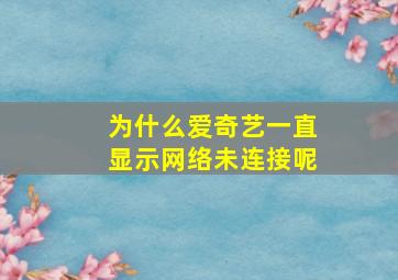 为什么爱奇艺一直显示网络未连接呢