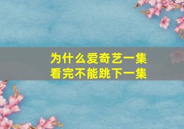 为什么爱奇艺一集看完不能跳下一集