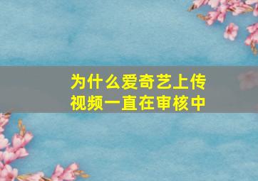 为什么爱奇艺上传视频一直在审核中