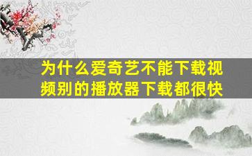 为什么爱奇艺不能下载视频别的播放器下载都很快