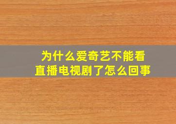 为什么爱奇艺不能看直播电视剧了怎么回事