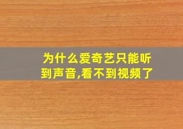 为什么爱奇艺只能听到声音,看不到视频了