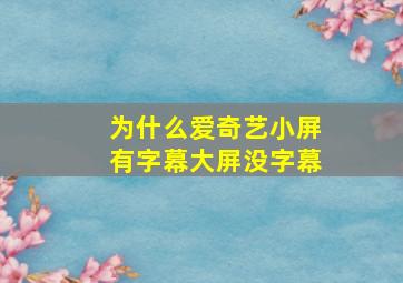 为什么爱奇艺小屏有字幕大屏没字幕