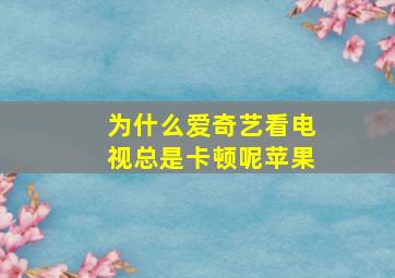 为什么爱奇艺看电视总是卡顿呢苹果