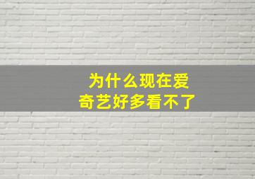 为什么现在爱奇艺好多看不了