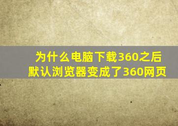 为什么电脑下载360之后默认浏览器变成了360网页