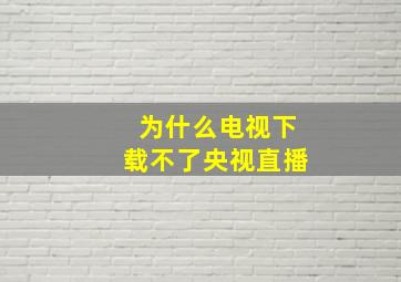 为什么电视下载不了央视直播