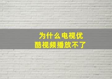 为什么电视优酷视频播放不了