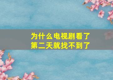 为什么电视剧看了第二天就找不到了