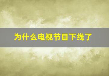 为什么电视节目下线了