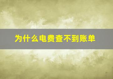 为什么电费查不到账单