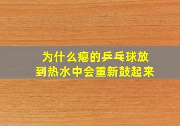 为什么瘪的乒乓球放到热水中会重新鼓起来