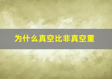 为什么真空比非真空重