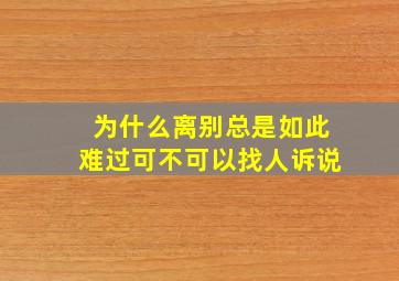 为什么离别总是如此难过可不可以找人诉说