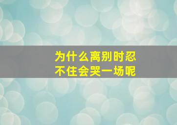 为什么离别时忍不住会哭一场呢