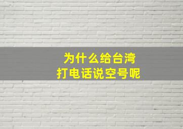 为什么给台湾打电话说空号呢