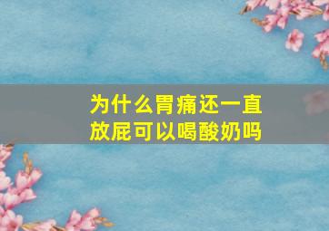 为什么胃痛还一直放屁可以喝酸奶吗