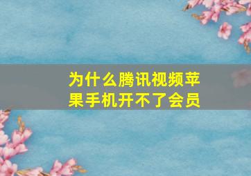 为什么腾讯视频苹果手机开不了会员