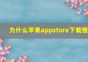 为什么苹果appstore下载慢