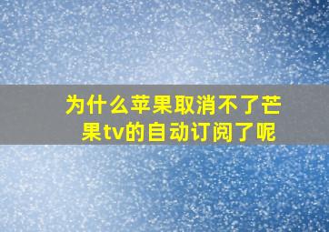 为什么苹果取消不了芒果tv的自动订阅了呢