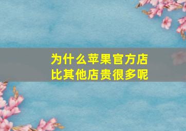 为什么苹果官方店比其他店贵很多呢