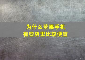 为什么苹果手机有些店里比较便宜