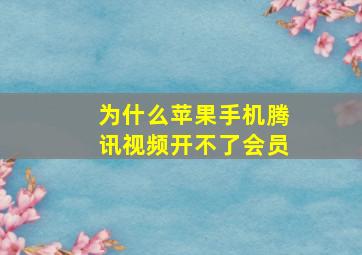 为什么苹果手机腾讯视频开不了会员