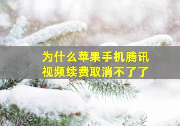 为什么苹果手机腾讯视频续费取消不了了