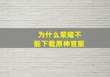 为什么荣耀不能下载原神官服