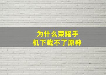 为什么荣耀手机下载不了原神