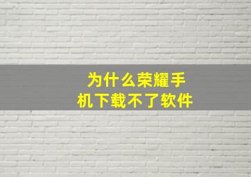 为什么荣耀手机下载不了软件