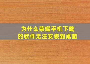 为什么荣耀手机下载的软件无法安装到桌面