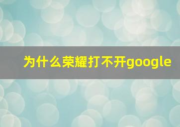 为什么荣耀打不开google