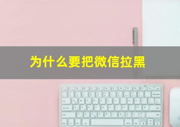 为什么要把微信拉黑