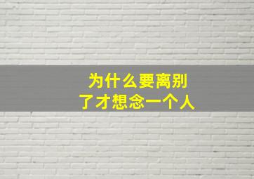 为什么要离别了才想念一个人